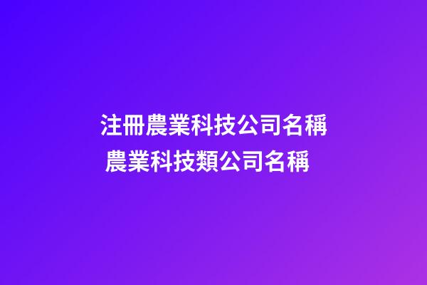 注冊農業科技公司名稱 農業科技類公司名稱-第1張-公司起名-玄機派